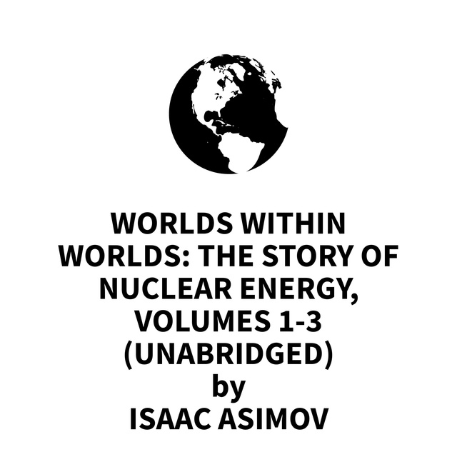 Worlds Within Worlds: The Story of Nuclear Energy, Volumes 1-3