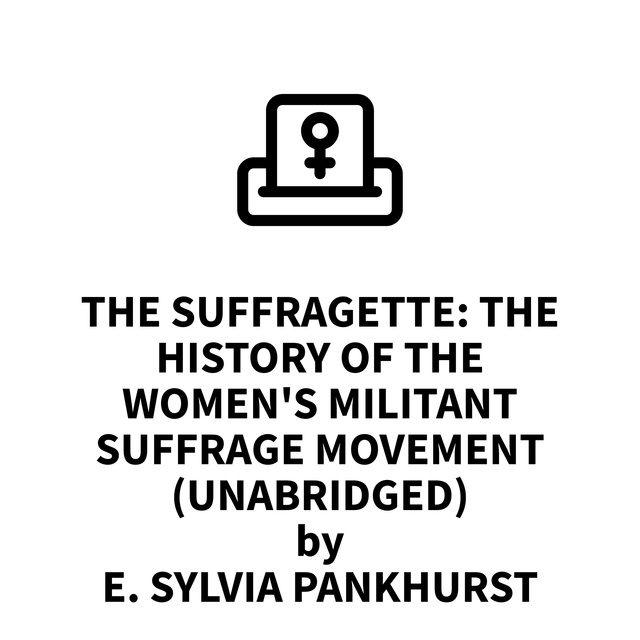 The Suffragette: The History of the Women's Militant Suffrage Movement