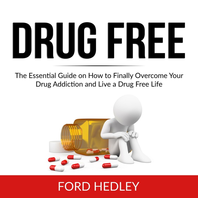Drug Free: The Essential Guide on How to Finally Overcome Your Drug Addiction and Live a Drug Free Life