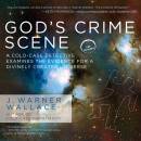 God's Crime Scene: A Cold-case Detective Examines the Evidence for a Divinely Created Universe