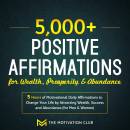 5,000+ Positive Affirmations for Wealth, Prosperity, and Abundance: 5 Hours of Motivational Daily Affirmations to Change Your Life by Attracting Wealth, Success and Abundance (for Men & Women)