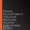 Crucial Accountability: Tools for Resolving Violated Expectations, Broken Commitments, and Bad Behavior, Second Edition