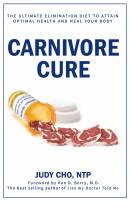 Carnivore Cure: Meat-Based Nutrition and the Ultimate Elimination Diet to Attain Optimal Health