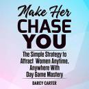 Make Her Chase You: The Simple Strategy to Attract Women Anytime, Anywhere with Day Game Mastery