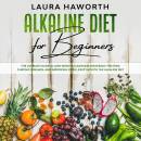Alkaline Diet for Beginners: The Ultimate Guide to Lose Weight, Cleansing Your Body, Fighting Chronic Diseases, and Improving Your Lifestyle with the Alkaline Diet