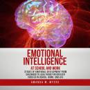 Emotional Intelligence at School and Work: Stages of Emotional Development from Childhood to Adulthood for Greater Success in School, Work, and Life