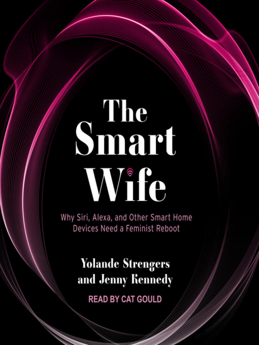 The smart wife : Why siri, alexa, and other smart home devices need a feminist reboot