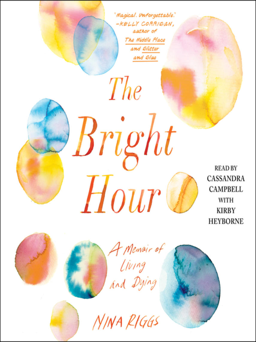 The bright hour : A memoir of living and dying
