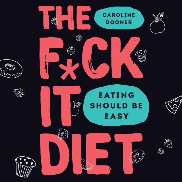 The F*ck It Diet: Eating Should Be Easy
