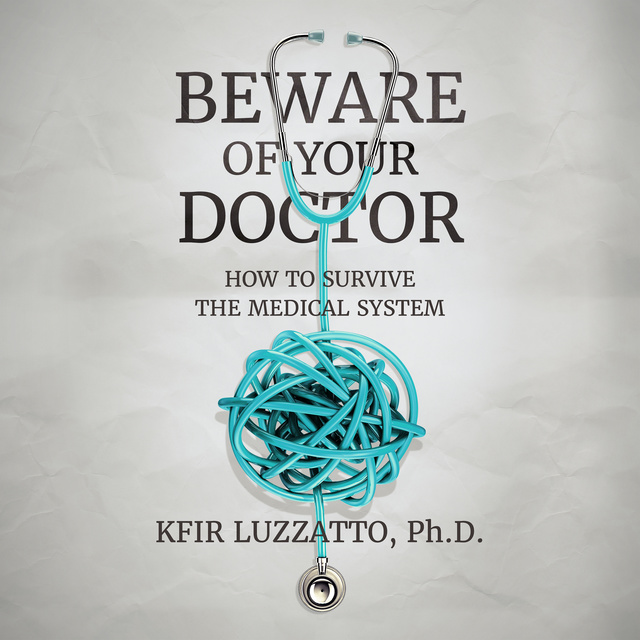 Beware of Your Doctor: How to Survive the Medical System