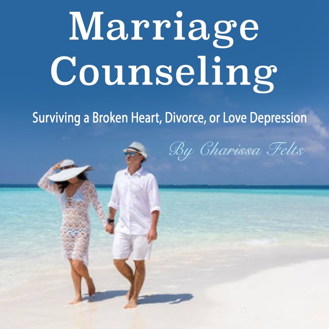 Marriage Counseling: Surviving a Broken Heart, Divorce, or Love Depression
