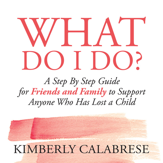What Do I Do?: A Step By Step Guide for Friends and Family to Support Anyone Who has Lost a Child