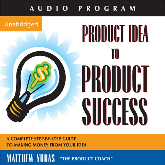 Product Idea to Product Success: A Complete Step-by-step Guide to Making Money from Your Idea