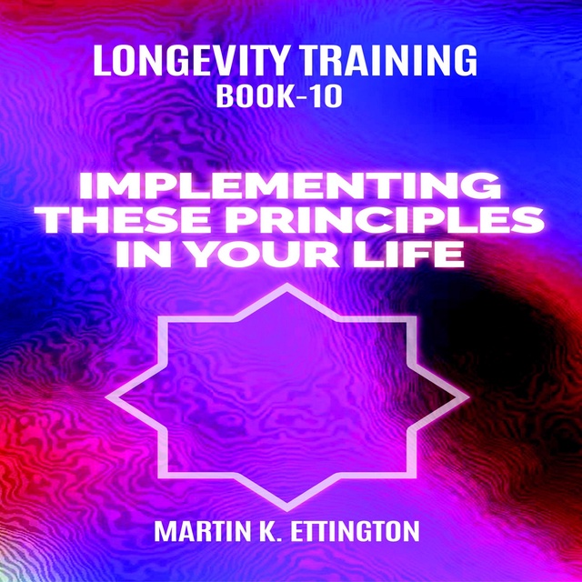 Longevity Training Book-10: Implementing These Principles In Your Life