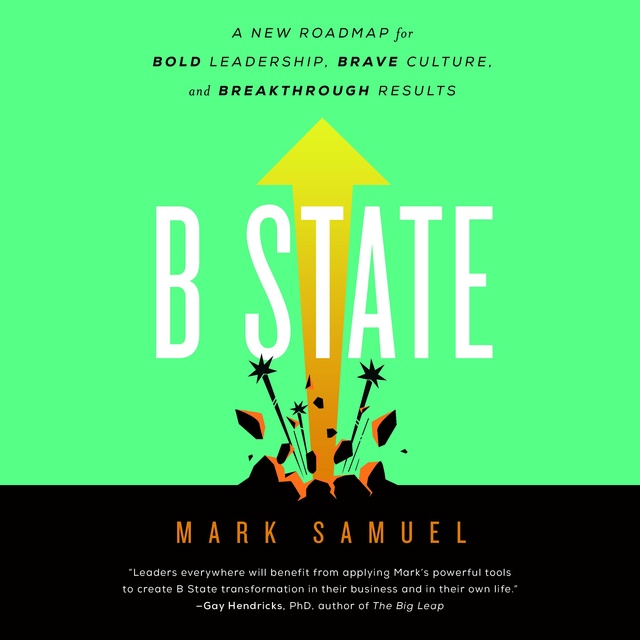 B State: A New Roadmap for Bold Leadership, Brave Culture, and Breakthrough Results
