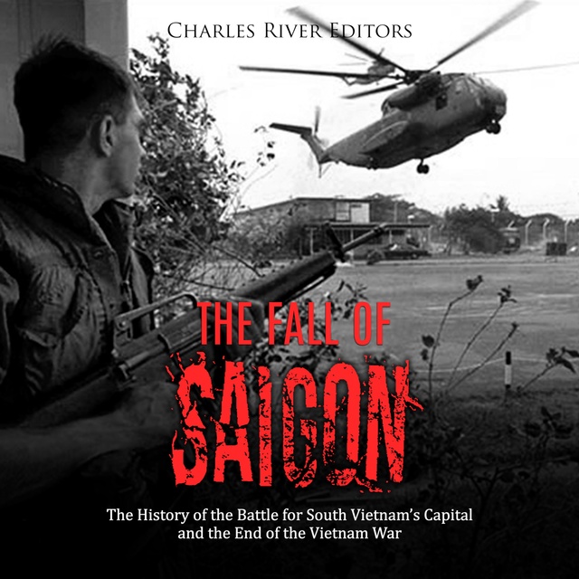 The Fall of Saigon: The History of the Battle for South Vietnam's Capital and the End of the Vietnam War