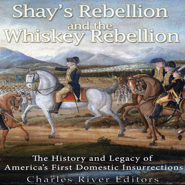 Shays’ Rebellion and the Whiskey Rebellion: The History and Legacy of Early America’s Domestic Insurrections