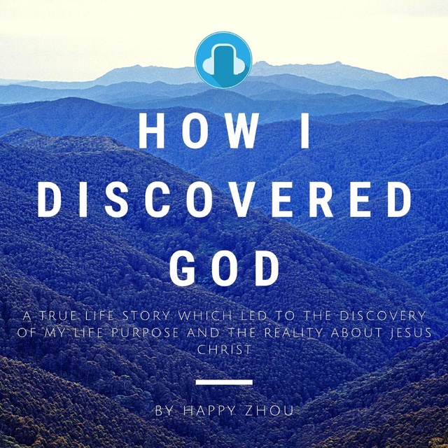 How I Discovered God: A True Life Story which led to the discovery of my Life Purpose & the reality about Jesus Christ