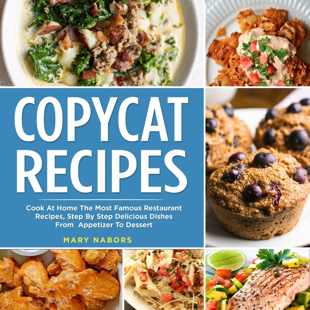 Copycat Recipes: Cook At Home The Most Famous Restaurant Recipes, Step By Step Delicious Dishes From Appetizer To Dessert